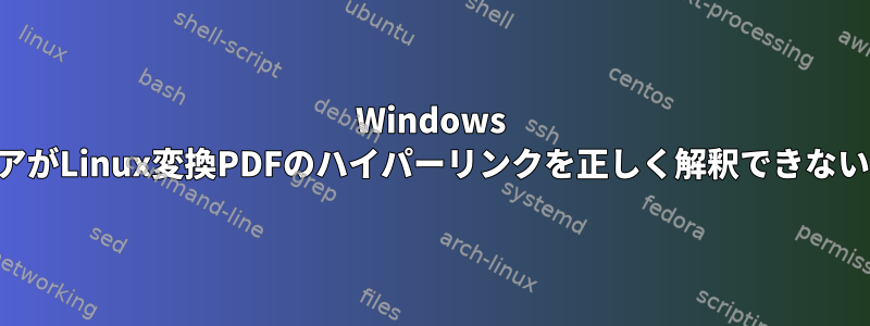 Windows PDFビューアがLinux変換PDFのハイパーリンクを正しく解釈できないのですか？