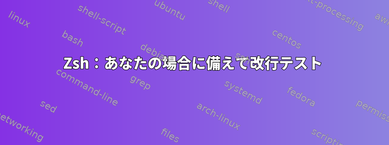 Zsh：あなたの場合に備えて改行テスト