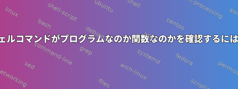 シェルコマンドがプログラムなのか関数なのかを確認するには？