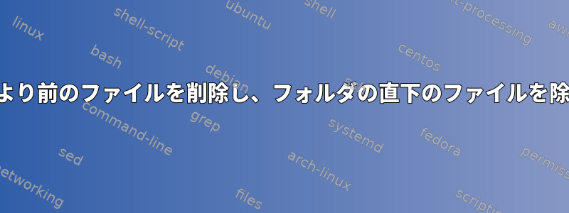 特定の日付より前のファイルを削除し、フォルダの直下のファイルを除外します。