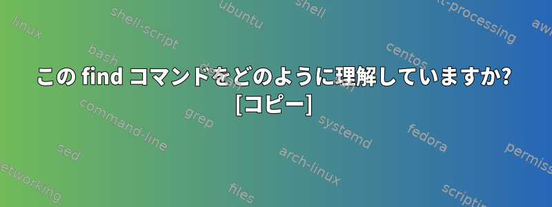 この find コマンドをどのように理解していますか? [コピー]