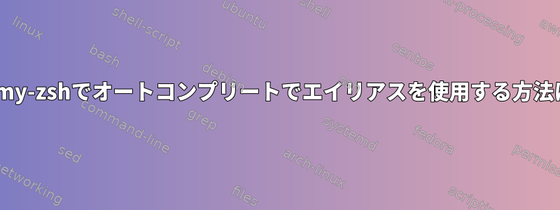 oh-my-zshでオートコンプリートでエイリアスを使用する方法は？