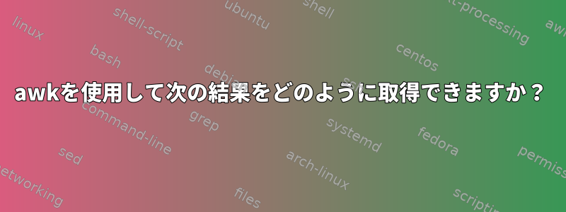 awkを使用して次の結果をどのように取得できますか？