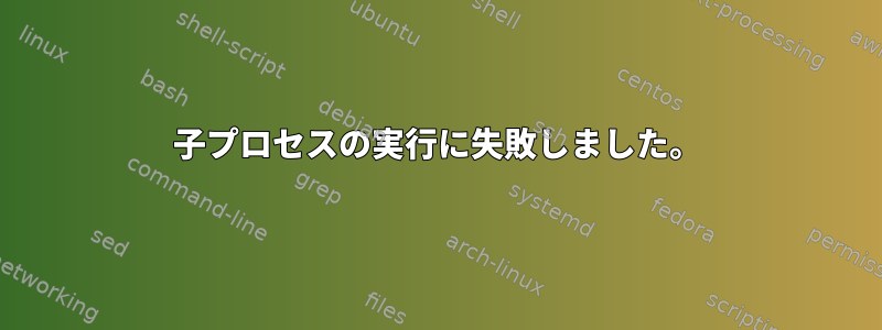 子プロセスの実行に失敗しました。