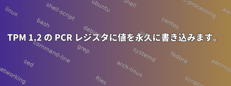 TPM 1.2 の PCR レジスタに値を永久に書き込みます。