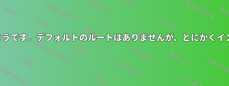 「ipパス表示」の出力が不完全なようです。デフォルトのルートはありませんが、とにかくインターネットにアクセスできます。