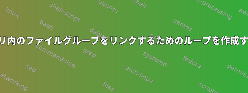 ディレクトリ内のファイルグループをリンクするためのループを作成する方法は？