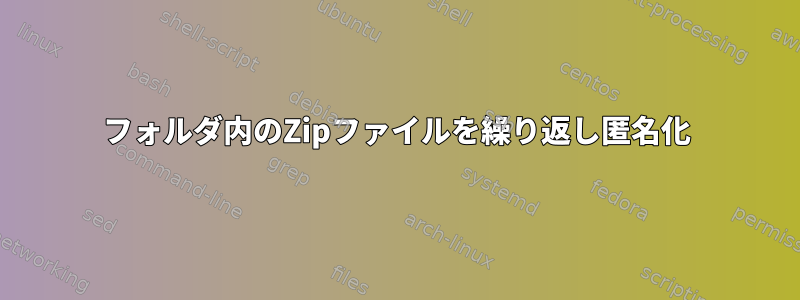 フォルダ内のZipファイルを繰り返し匿名化