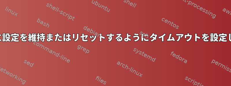 表示時に設定を維持またはリセットするようにタイムアウトを設定します。