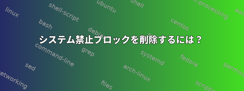 システム禁止ブロックを削除するには？