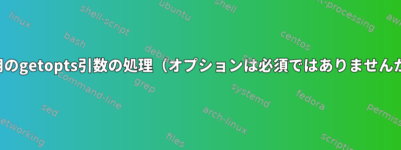 未使用のgetopts引数の処理（オプションは必須ではありませんか？）