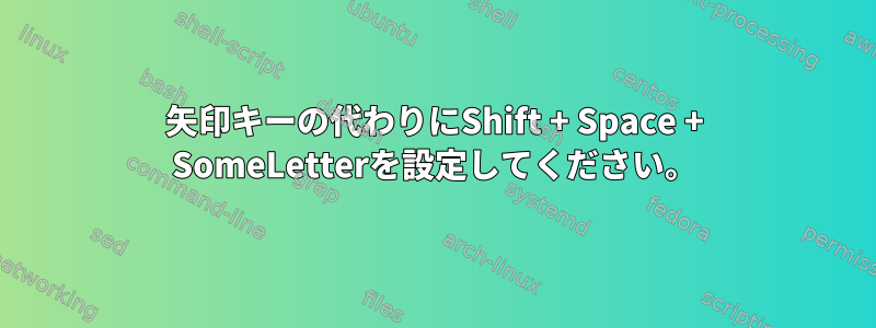 矢印キーの代わりにShift + Space + SomeLetterを設定してください。