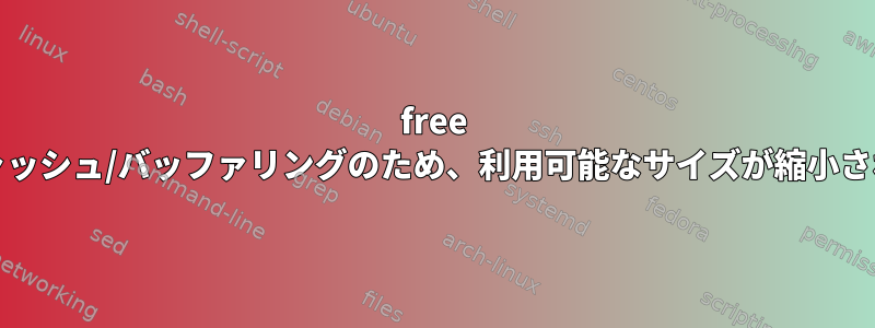 free -m：キャッシュ/バッファリングのため、利用可能なサイズが縮小されます。