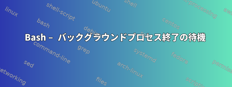 Bash – バックグラウンドプロセス終了の待機