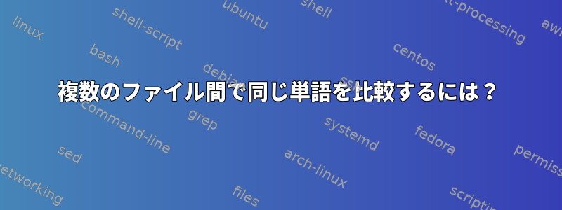 複数のファイル間で同じ単語を比較するには？