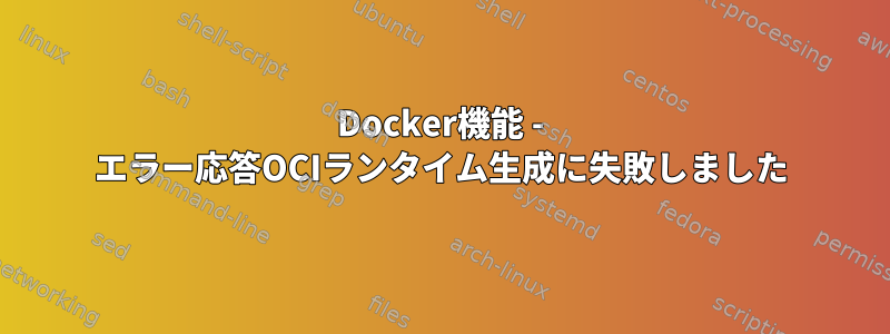 Docker機能 - エラー応答OCIランタイム生成に失敗しました