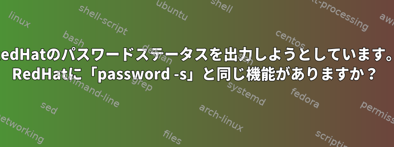 RedHatのパスワードステータスを出力しようとしています。 RedHatに「password -s」と同じ機能がありますか？