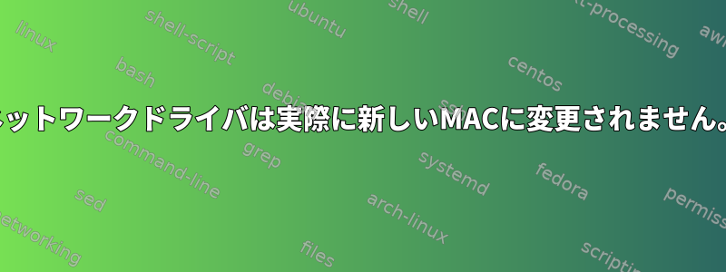 ネットワークドライバは実際に新しいMACに変更されません。