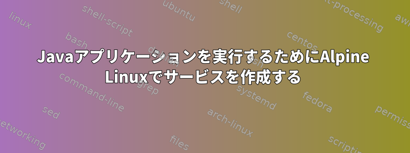 Javaアプリケーションを実行するためにAlpine Linuxでサービスを作成する