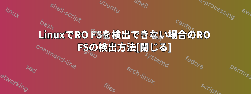 LinuxでRO FSを検出できない場合のRO FSの検出方法[閉じる]