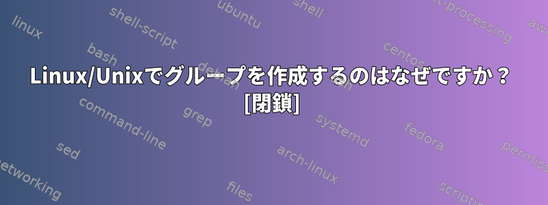 Linux/Unixでグループを作成するのはなぜですか？ [閉鎖]