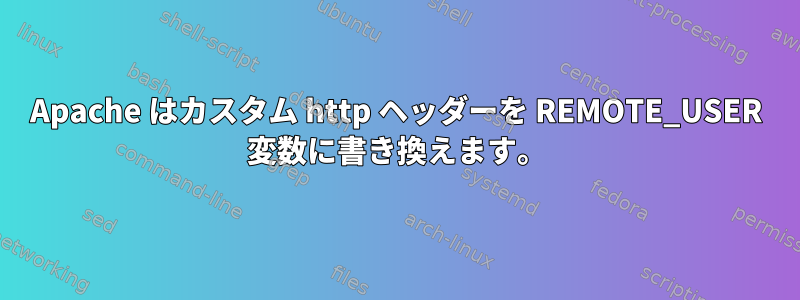 Apache はカスタム http ヘッダーを REMOTE_USER 変数に書き換えます。