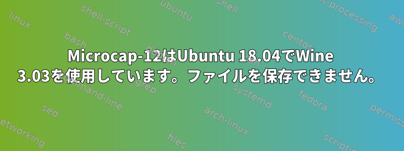 Microcap-12はUbuntu 18.04でWine 3.03を使用しています。ファイルを保存できません。