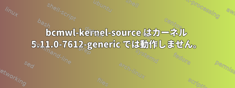 bcmwl-kernel-source はカーネル 5.11.0-7612-generic では動作しません。