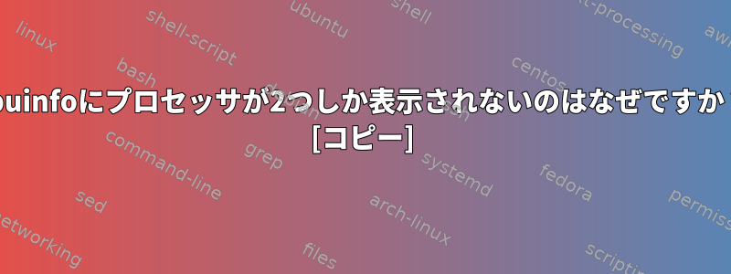 cpuinfoにプロセッサが2つしか表示されないのはなぜですか？ [コピー]