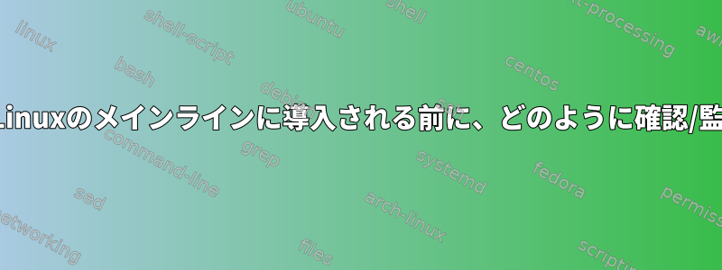 ソースコードがLinuxのメインラインに導入される前に、どのように確認/監査されますか？