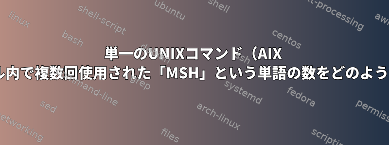 単一のUNIXコマンド（AIX 6.1）を使用して、ファイル内で複数回使用された「MSH」という単語の数をどのように知ることができますか？