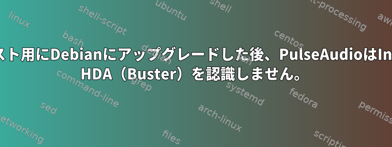 テスト用にDebianにアップグレードした後、PulseAudioはIntel HDA（Buster）を認識しません。