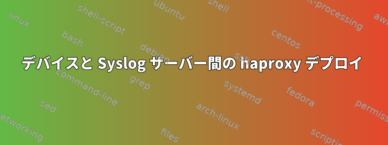 デバイスと Syslog サーバー間の haproxy デプロイ