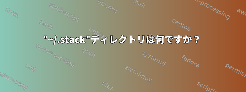 "~/.stack"ディレクトリは何ですか？