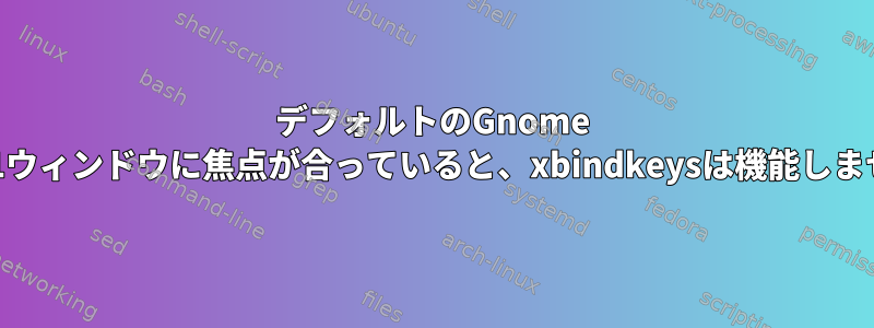 デフォルトのGnome 3.30.1ウィンドウに焦点が合っていると、xbindkeysは機能しません。