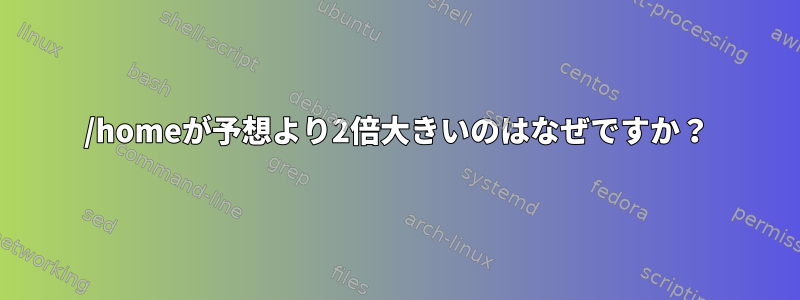 /homeが予想より2倍大きいのはなぜですか？