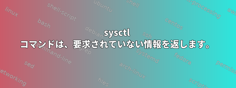 sysctl コマンドは、要求されていない情報を返します。