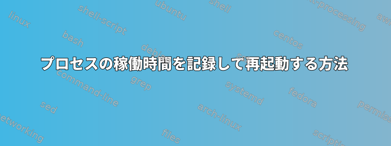 プロセスの稼働時間を記録して再起動する方法