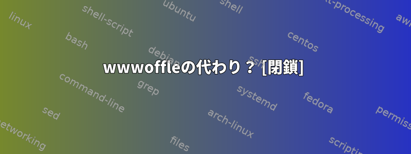 wwwoffleの代わり？ [閉鎖]