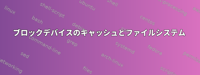 ブロックデバイスのキャッシュとファイルシステム