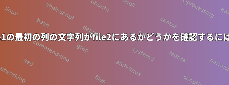 file1の最初の列の文字列がfile2にあるかどうかを確認するには？