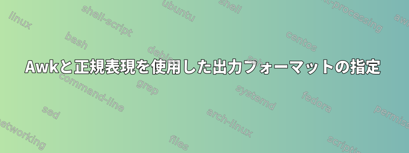 Awkと正規表現を使用した出力フォーマットの指定