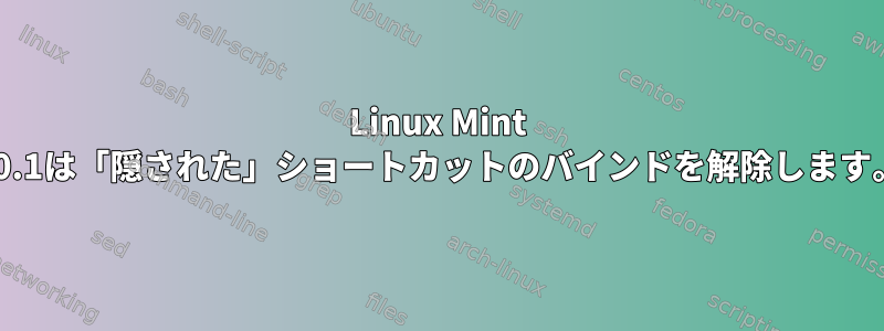 Linux Mint 20.1は「隠された」ショートカットのバインドを解除します。