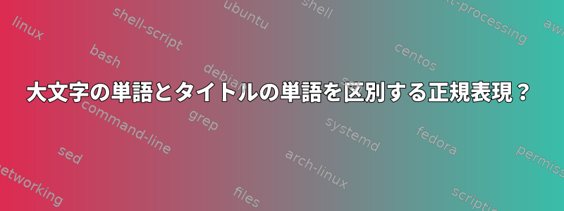 大文字の単語とタイトルの単語を区別する正規表現？