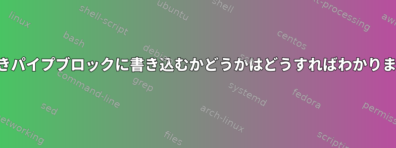 名前付きパイプブロックに書き込むかどうかはどうすればわかりますか？