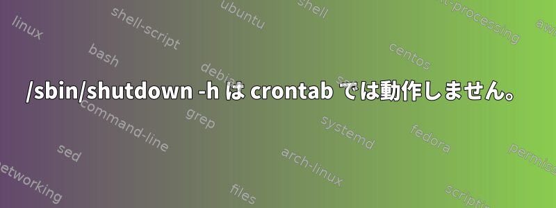 /sbin/shutdown -h は crontab では動作しません。