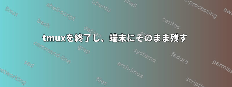 tmuxを終了し、端末にそのまま残す