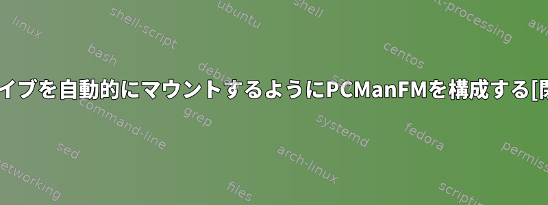 アーカイブを自動的にマウントするようにPCManFMを構成する[閉じる]