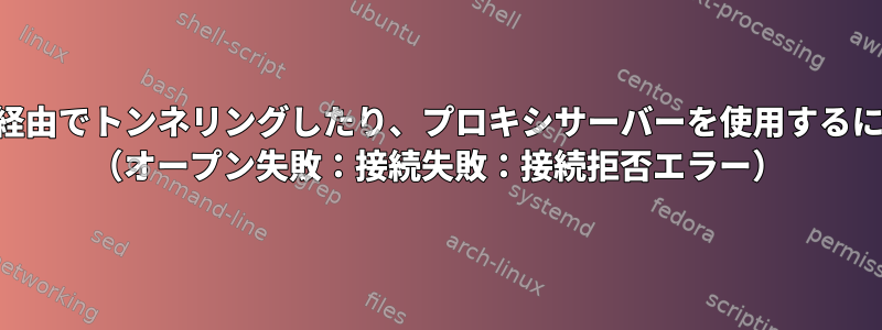 SSH経由でトンネリングしたり、プロキシサーバーを使用するには？ （オープン失敗：接続失敗：接続拒否エラー）