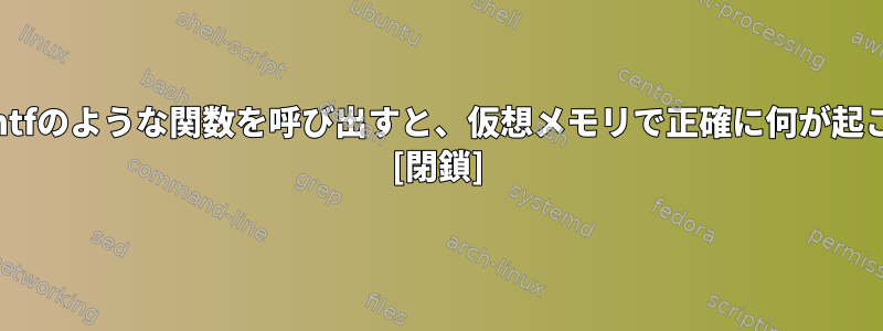 Linuxでprintfのような関数を呼び出すと、仮想メモリで正確に何が起こりますか？ [閉鎖]